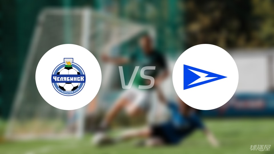 车里雅宾斯克vs恰卡比赛结果